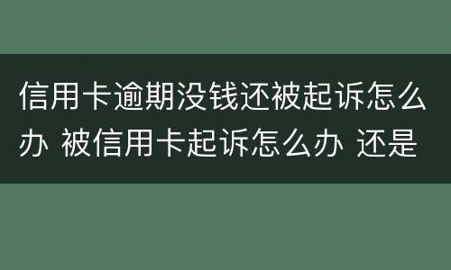 信用卡逾期没钱还被起诉怎么办 被信用卡起诉怎么办 还是没有钱还
