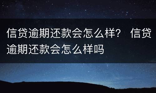 信贷逾期还款会怎么样？ 信贷逾期还款会怎么样吗