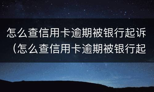 怎么查信用卡逾期被银行起诉（怎么查信用卡逾期被银行起诉没）