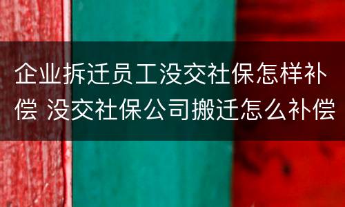 企业拆迁员工没交社保怎样补偿 没交社保公司搬迁怎么补偿