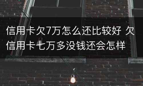 信用卡欠7万怎么还比较好 欠信用卡七万多没钱还会怎样