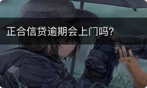 正合信贷逾期会上门吗？