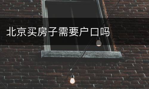 北京买房子需要户口吗