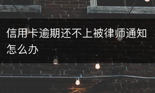 信用卡逾期还不上被律师通知怎么办