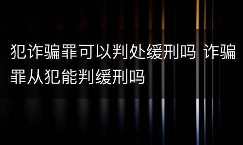 犯诈骗罪可以判处缓刑吗 诈骗罪从犯能判缓刑吗