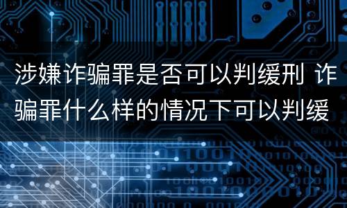 涉嫌诈骗罪是否可以判缓刑 诈骗罪什么样的情况下可以判缓刑