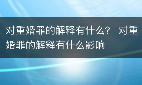 对重婚罪的解释有什么？ 对重婚罪的解释有什么影响