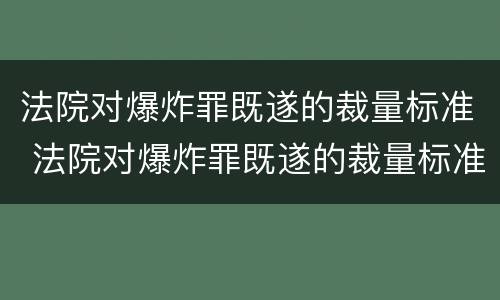 法院对爆炸罪既遂的裁量标准 法院对爆炸罪既遂的裁量标准是什么