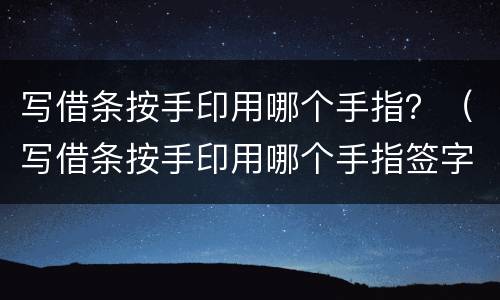 写借条按手印用哪个手指？（写借条按手印用哪个手指签字）