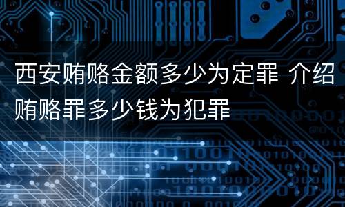 西安贿赂金额多少为定罪 介绍贿赂罪多少钱为犯罪