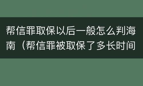 帮信罪取保以后一般怎么判海南（帮信罪被取保了多长时间判刑）
