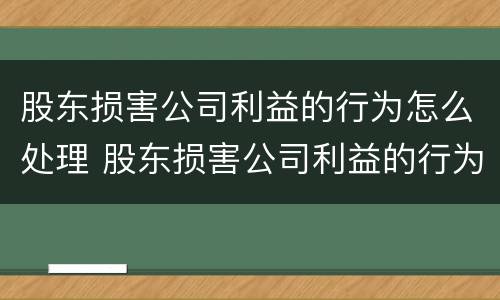 股东损害公司利益的行为怎么处理 股东损害公司利益的行为怎么处理呢
