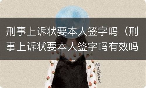 刑事上诉状要本人签字吗（刑事上诉状要本人签字吗有效吗）