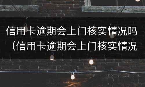 信用卡逾期会上门核实情况吗（信用卡逾期会上门核实情况吗知乎）