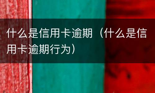 什么是信用卡逾期（什么是信用卡逾期行为）