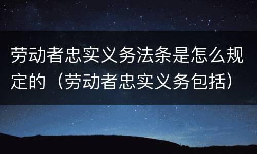 劳动者忠实义务法条是怎么规定的（劳动者忠实义务包括）