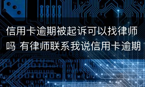 信用卡逾期被起诉可以找律师吗 有律师联系我说信用卡逾期起诉了