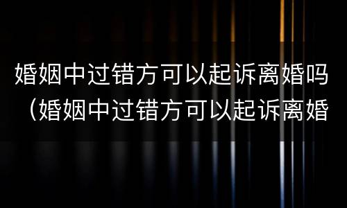 婚姻中过错方可以起诉离婚吗（婚姻中过错方可以起诉离婚吗）