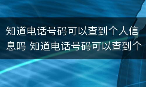 知道电话号码可以查到个人信息吗 知道电话号码可以查到个人信息吗?