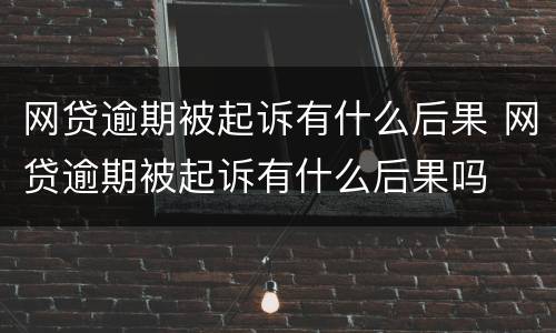 网贷逾期被起诉有什么后果 网贷逾期被起诉有什么后果吗