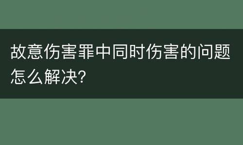 故意伤害罪中同时伤害的问题怎么解决？