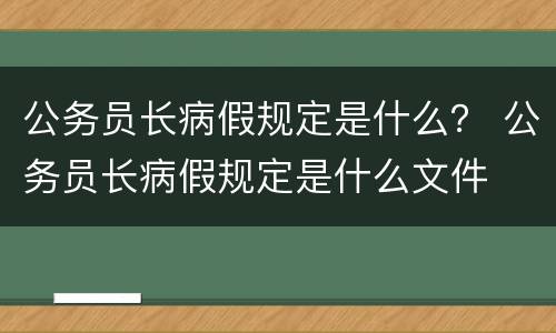 公务员长病假规定是什么？ 公务员长病假规定是什么文件
