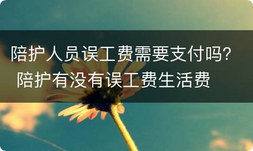 陪护人员误工费需要支付吗？ 陪护有没有误工费生活费