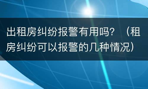 出租房纠纷报警有用吗？（租房纠纷可以报警的几种情况）