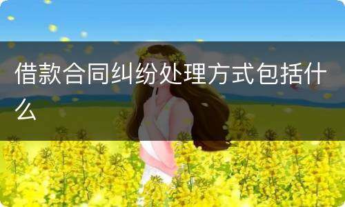 借款合同纠纷处理方式包括什么