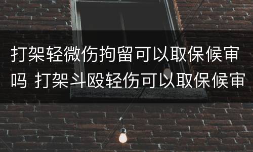 打架轻微伤拘留可以取保候审吗 打架斗殴轻伤可以取保候审吗