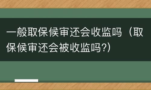 一般取保候审还会收监吗（取保候审还会被收监吗?）