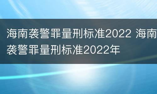 海南袭警罪量刑标准2022 海南袭警罪量刑标准2022年