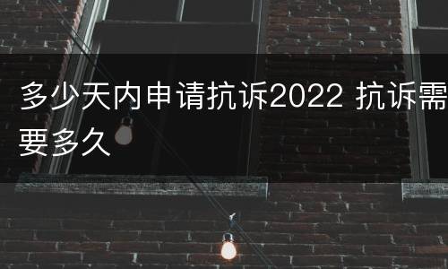 多少天内申请抗诉2022 抗诉需要多久