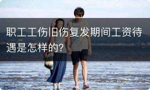 职工工伤旧伤复发期间工资待遇是怎样的？