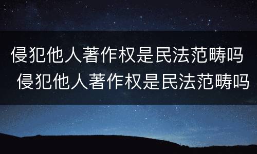 侵犯他人著作权是民法范畴吗 侵犯他人著作权是民法范畴吗