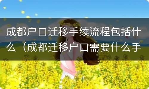 成都户口迁移手续流程包括什么（成都迁移户口需要什么手续流程）