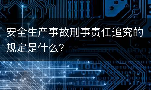 安全生产事故刑事责任追究的规定是什么？