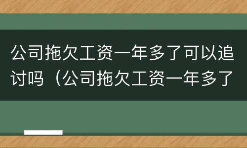公司拖欠工资一年多了可以追讨吗（公司拖欠工资一年多了可以追讨吗合法吗）
