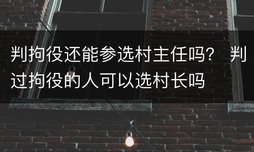 判拘役还能参选村主任吗？ 判过拘役的人可以选村长吗