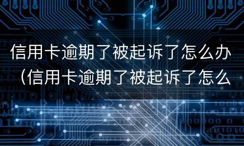 信用卡逾期了被起诉了怎么办（信用卡逾期了被起诉了怎么办,用去起诉当地的法院吗）