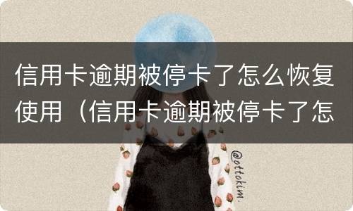 信用卡逾期被停卡了怎么恢复使用（信用卡逾期被停卡了怎么恢复使用额度）