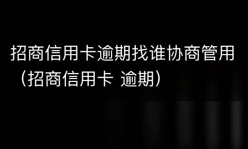 招商信用卡逾期找谁协商管用（招商信用卡 逾期）
