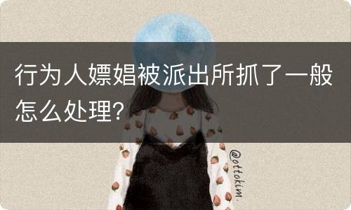 行为人嫖娼被派出所抓了一般怎么处理？