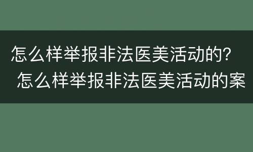 怎么样举报非法医美活动的？ 怎么样举报非法医美活动的案例