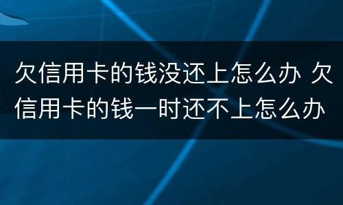 欠信用卡的钱没还上怎么办 欠信用卡的钱一时还不上怎么办