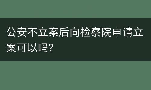 公安不立案后向检察院申请立案可以吗？