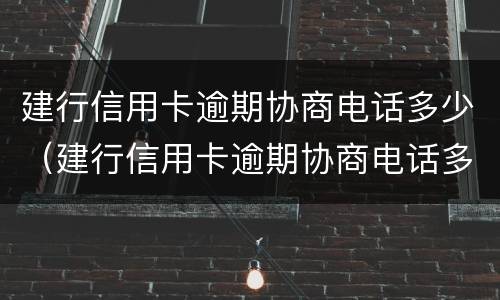 建行信用卡逾期协商电话多少（建行信用卡逾期协商电话多少号）