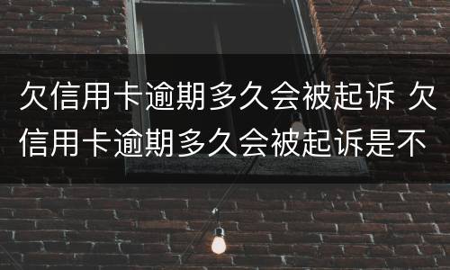 欠信用卡逾期多久会被起诉 欠信用卡逾期多久会被起诉是不是还款也会坐牢