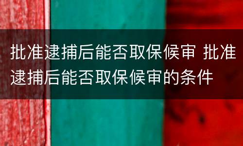 批准逮捕后能否取保候审 批准逮捕后能否取保候审的条件