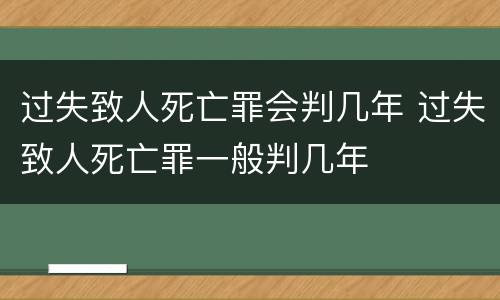 过失致人死亡罪会判几年 过失致人死亡罪一般判几年